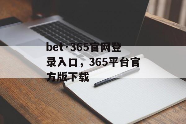 bet·365官网登录入口，365平台官方版下载