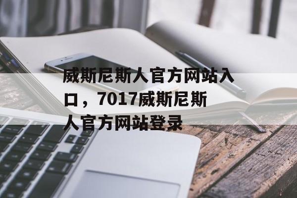 威斯尼斯人官方网站入口，7017威斯尼斯人官方网站登录