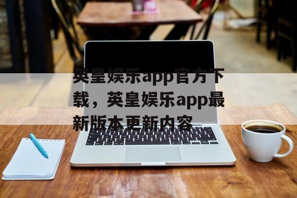 英皇娱乐app官方下载，英皇娱乐app最新版本更新内容