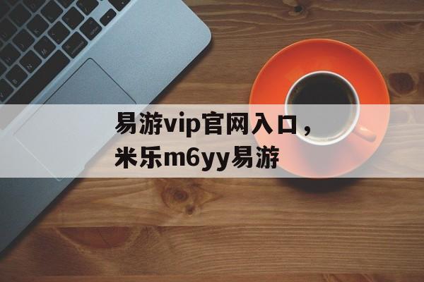 易游vip官网入口，米乐m6yy易游