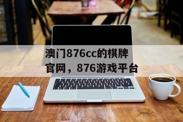 澳门876cc的棋牌官网，876游戏平台