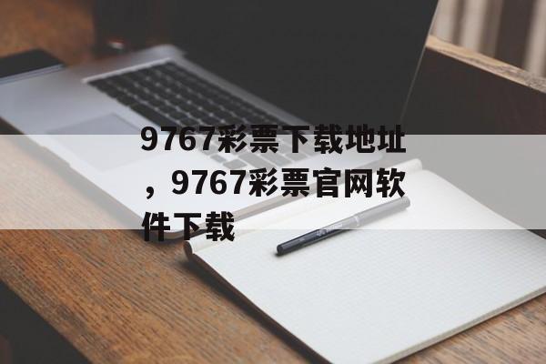 9767彩票下载地址，9767彩票官网软件下载