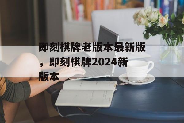 即刻棋牌老版本最新版，即刻棋牌2024新版本